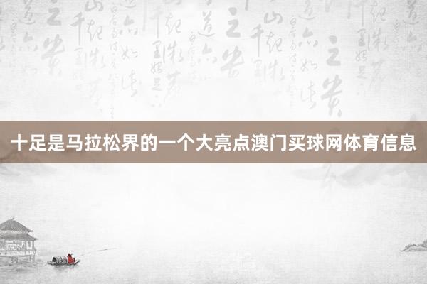 十足是马拉松界的一个大亮点澳门买球网体育信息