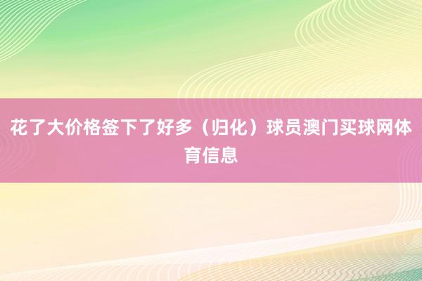 花了大价格签下了好多（归化）球员澳门买球网体育信息