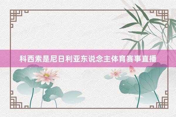 科西索是尼日利亚东说念主体育赛事直播
