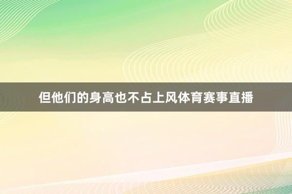 但他们的身高也不占上风体育赛事直播