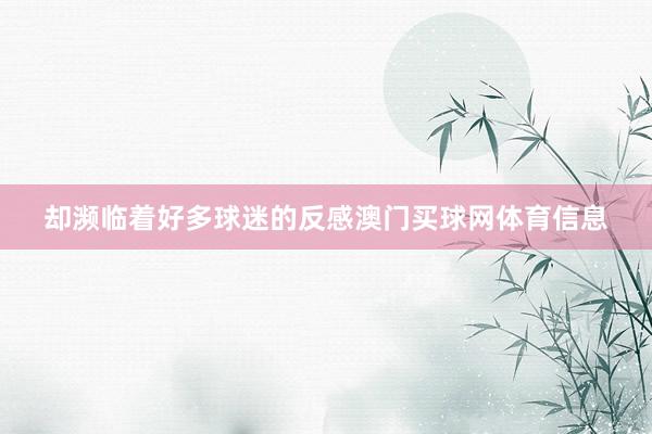 却濒临着好多球迷的反感澳门买球网体育信息