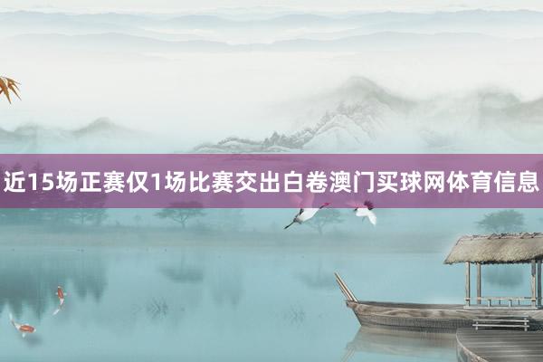 近15场正赛仅1场比赛交出白卷澳门买球网体育信息