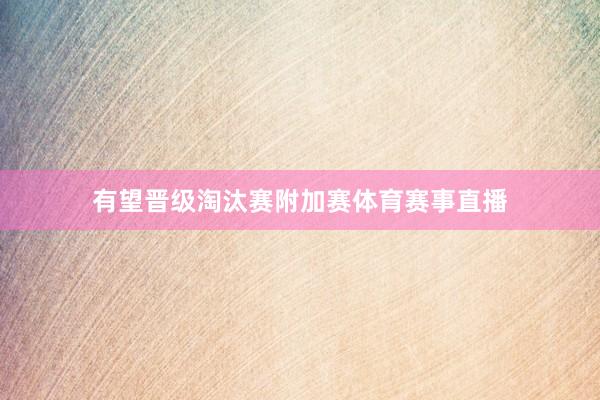 有望晋级淘汰赛附加赛体育赛事直播