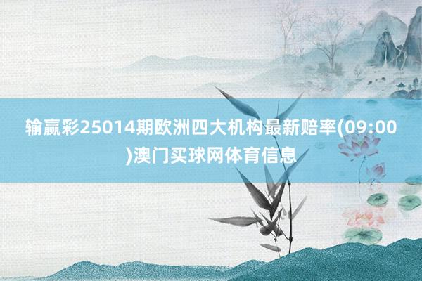 输赢彩25014期欧洲四大机构最新赔率(09:00)澳门买球