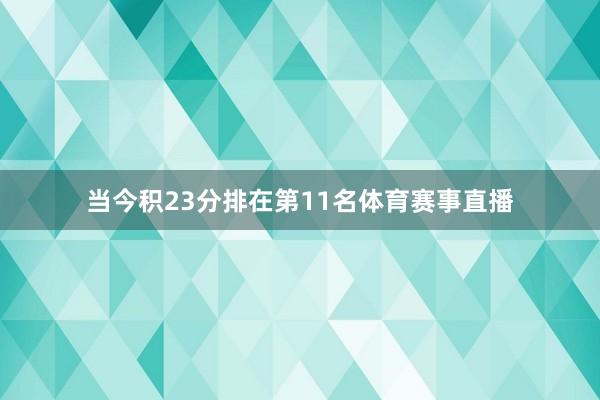 当今积23分排在第11名体育赛事直播