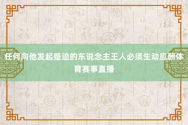 任何向他发起蹙迫的东说念主王人必须生动应酬体育赛事直播