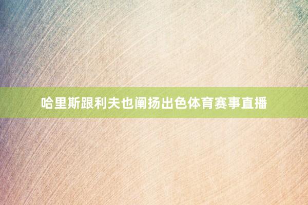 哈里斯跟利夫也阐扬出色体育赛事直播