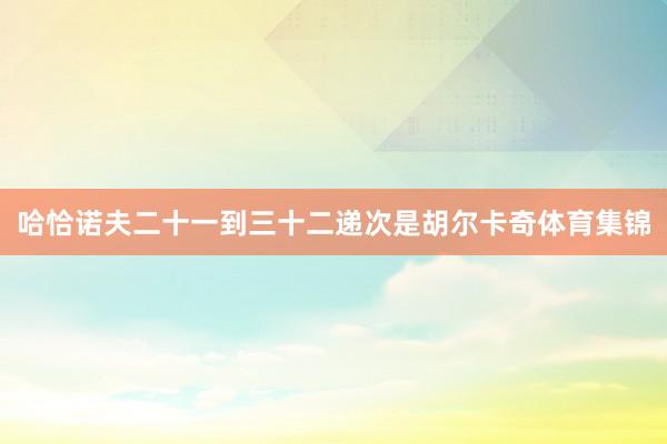 哈恰诺夫二十一到三十二递次是胡尔卡奇体育集锦