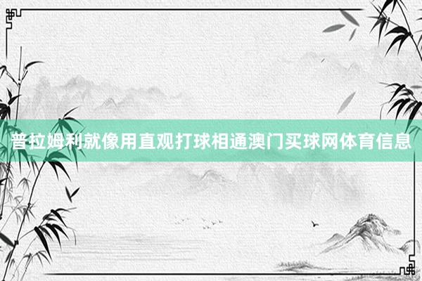 普拉姆利就像用直观打球相通澳门买球网体育信息