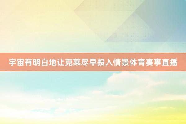 宇宙有明白地让克莱尽早投入情景体育赛事直播