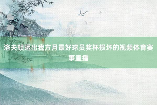 洛夫顿晒出我方月最好球员奖杯损坏的视频体育赛事直播