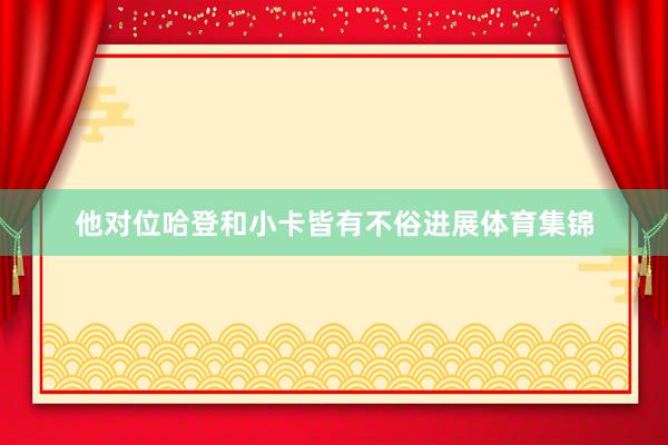 他对位哈登和小卡皆有不俗进展体育集锦