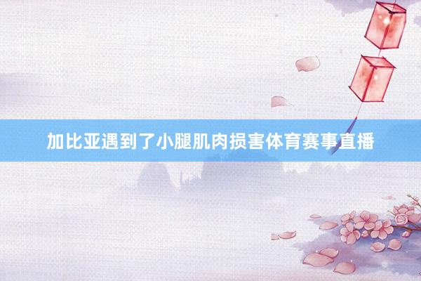 加比亚遇到了小腿肌肉损害体育赛事直播