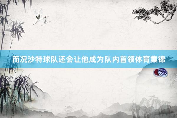 而况沙特球队还会让他成为队内首领体育集锦