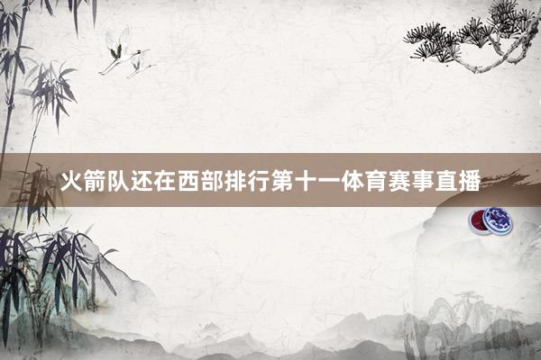 火箭队还在西部排行第十一体育赛事直播
