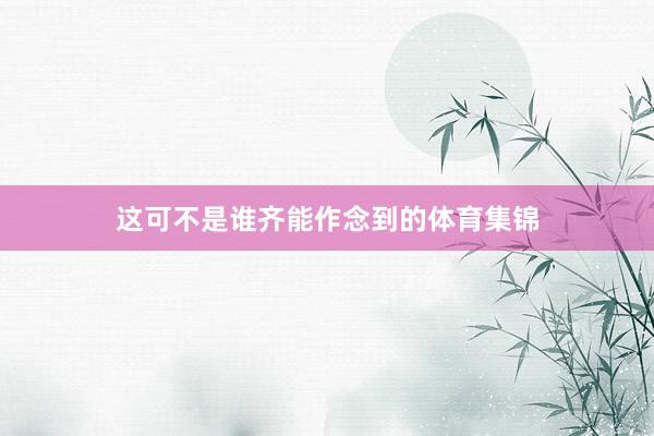 这可不是谁齐能作念到的体育集锦