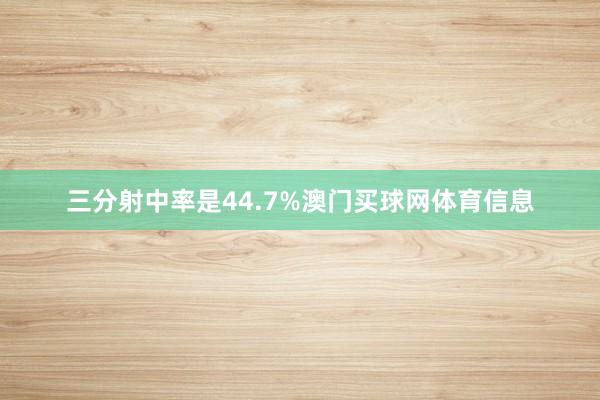 三分射中率是44.7%澳门买球网体育信息