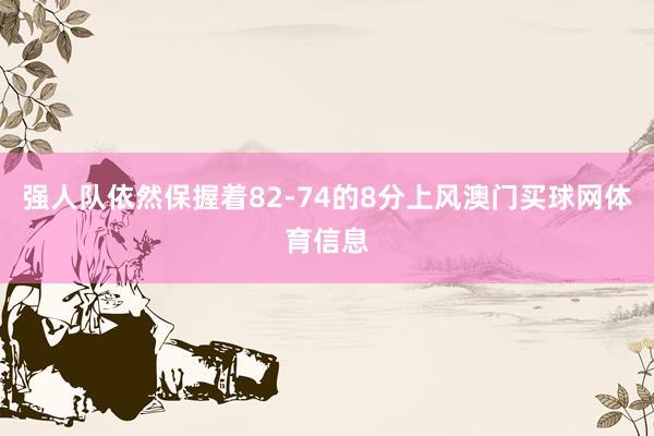 强人队依然保握着82-74的8分上风澳门买球网体育信息