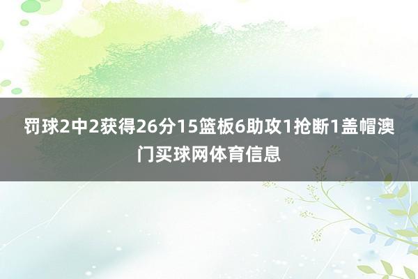 罚球2中2获得26分15篮板6助攻1抢断1盖帽澳门买球网体育