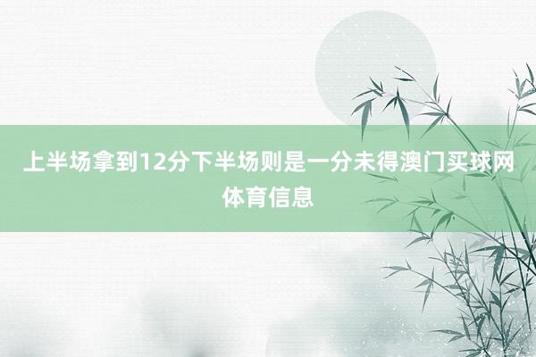 上半场拿到12分下半场则是一分未得澳门买球网体育信息