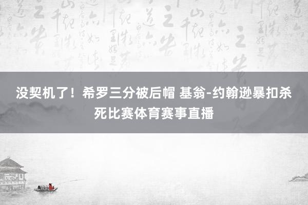 没契机了！希罗三分被后帽 基翁-约翰逊暴扣杀死比赛体育赛事直