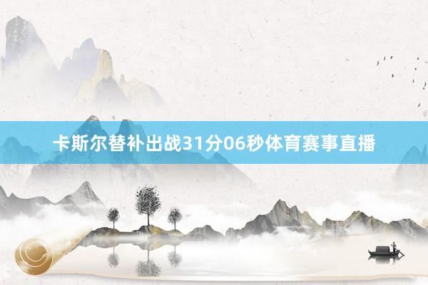 卡斯尔替补出战31分06秒体育赛事直播