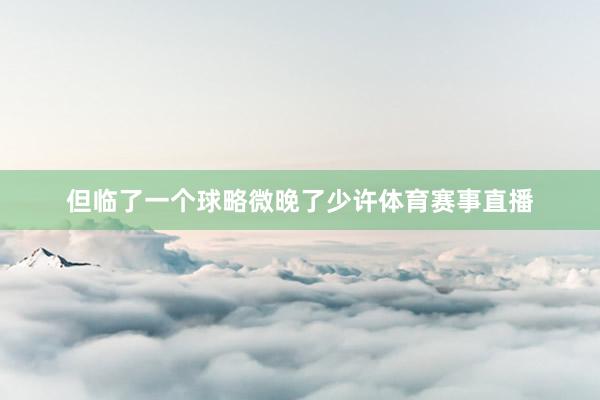 但临了一个球略微晚了少许体育赛事直播