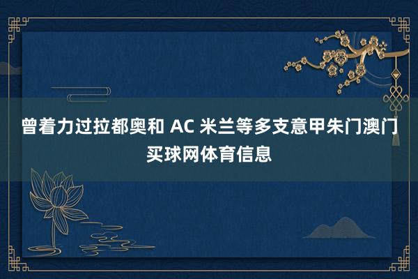 曾着力过拉都奥和 AC 米兰等多支意甲朱门澳门买球网体育信息