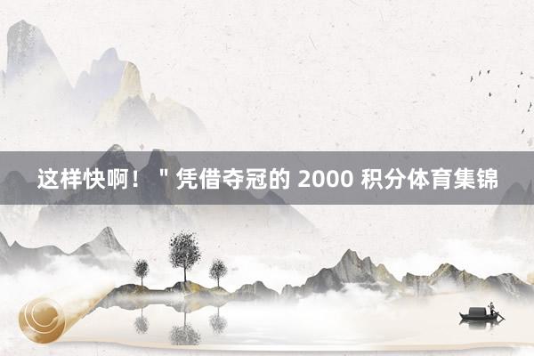 这样快啊！＂凭借夺冠的 2000 积分体育集锦