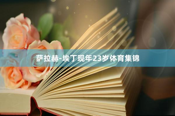 萨拉赫-埃丁现年23岁体育集锦