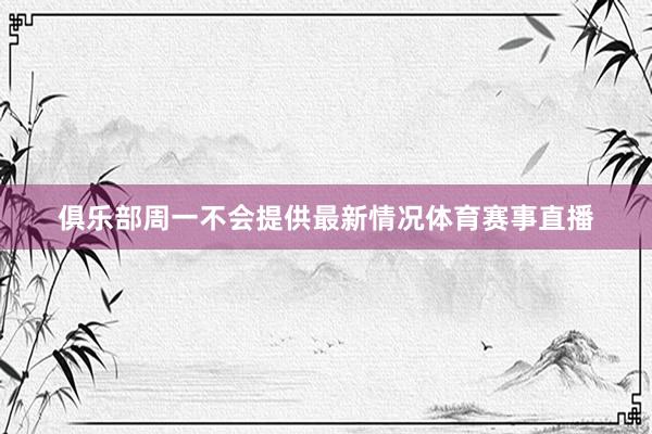 俱乐部周一不会提供最新情况体育赛事直播