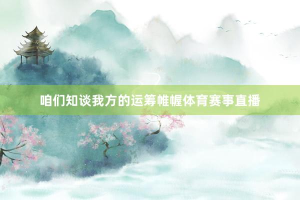 咱们知谈我方的运筹帷幄体育赛事直播