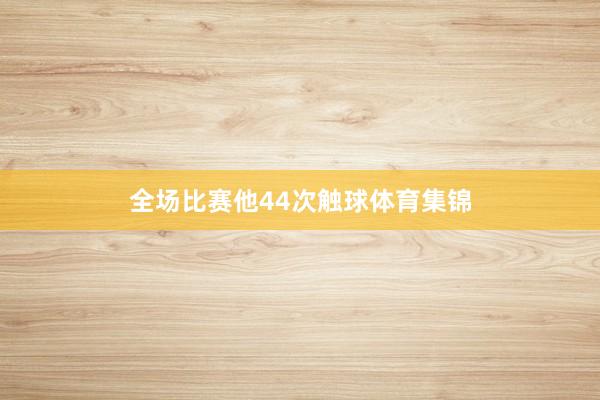 全场比赛他44次触球体育集锦