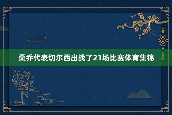 桑乔代表切尔西出战了21场比赛体育集锦