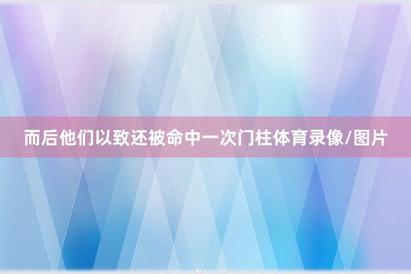 而后他们以致还被命中一次门柱体育录像/图片