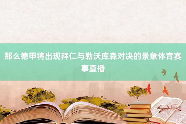 那么德甲将出现拜仁与勒沃库森对决的景象体育赛事直播