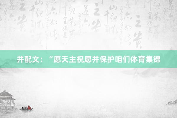 并配文：“愿天主祝愿并保护咱们体育集锦