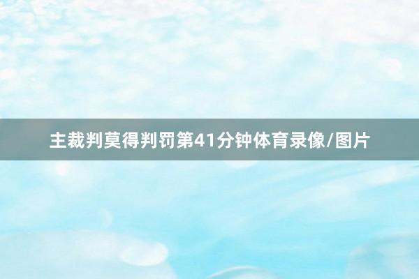 主裁判莫得判罚第41分钟体育录像/图片