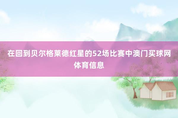 在回到贝尔格莱德红星的52场比赛中澳门买球网体育信息