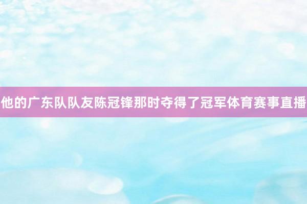 他的广东队队友陈冠锋那时夺得了冠军体育赛事直播