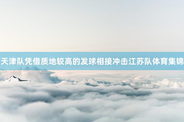 天津队凭借质地较高的发球相接冲击江苏队体育集锦