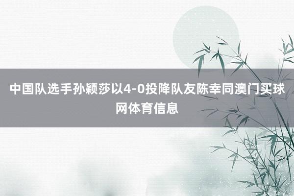 中国队选手孙颖莎以4-0投降队友陈幸同澳门买球网体育信息