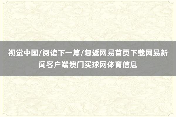 视觉中国/阅读下一篇/复返网易首页下载网易新闻客户端澳门买球