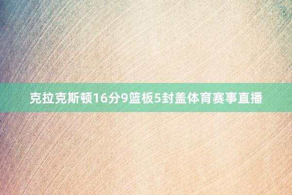 克拉克斯顿16分9篮板5封盖体育赛事直播