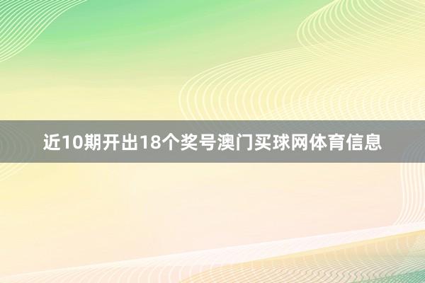 近10期开出18个奖号澳门买球网体育信息