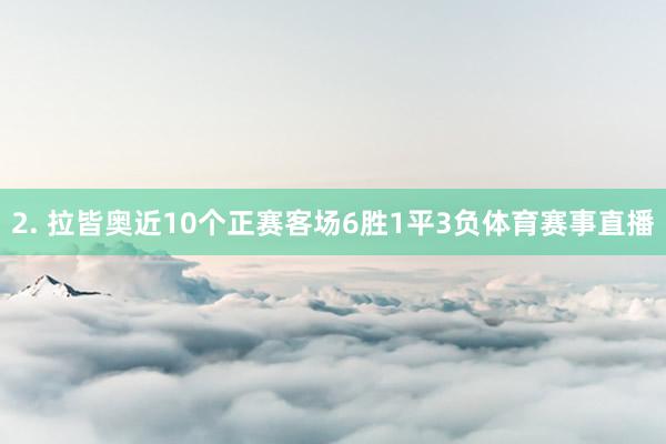 2. 拉皆奥近10个正赛客场6胜1平3负体育赛事直播