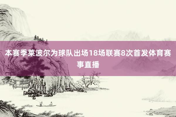 本赛季莱波尔为球队出场18场联赛8次首发体育赛事直播