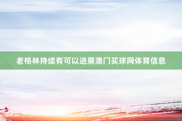老格林持续有可以进展澳门买球网体育信息
