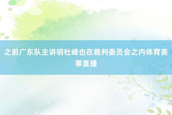 之前广东队主讲明杜峰也在裁判委员会之内体育赛事直播