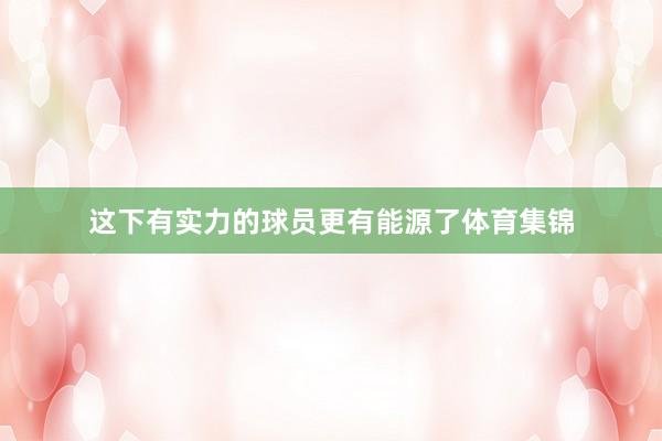 这下有实力的球员更有能源了体育集锦 这下有实力的球员更有能源了体育集锦